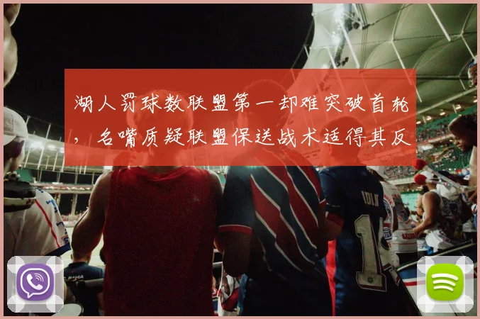 湖人罚球数联盟第一却难突破首轮，名嘴质疑联盟保送战术适得其反