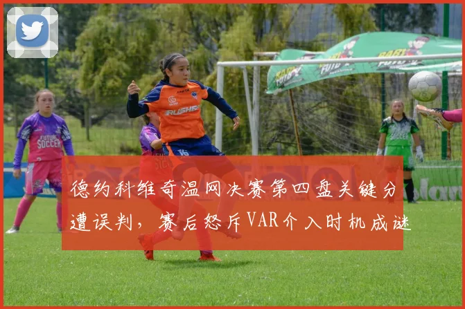 德约科维奇温网决赛第四盘关键分遭误判,赛后怒斥VAR介入时机成谜