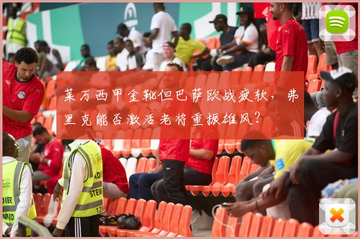 莱万西甲金靴但巴萨欧战疲软,弗里克能否激活老将重振雄风?